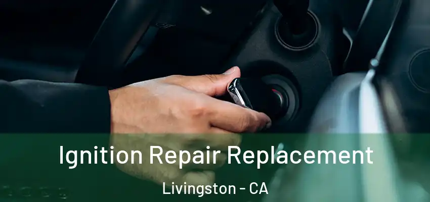 Ignition Repair Replacement Livingston - CA